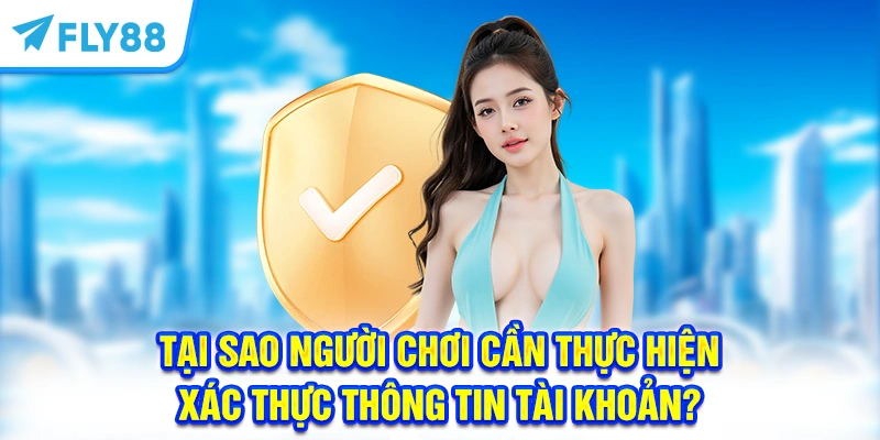 Tại sao người chơi cần thực hiện xác thực thông tin tài khoản?