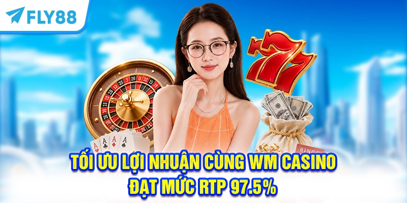 Tối ưu lợi nhuận cùng WM Casino đạt mức RTP 97.5%